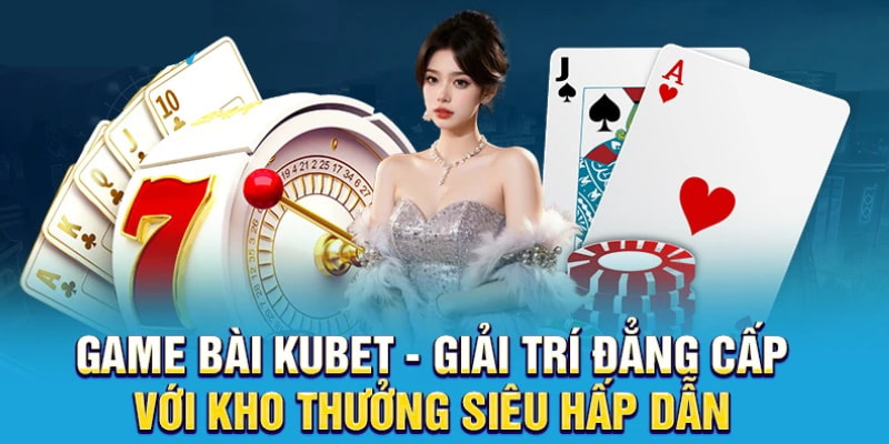 Điểm danh game bài Kubet được yêu thích nhất