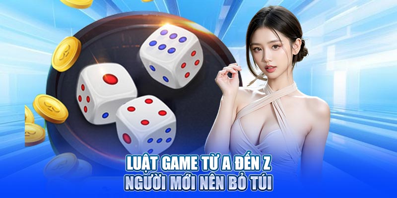 Luật game tài xỉu từ A đến Z người mới nên bỏ túi