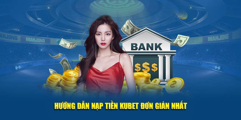Hướng dẫn hội viên các bước nạp tiền Kubet